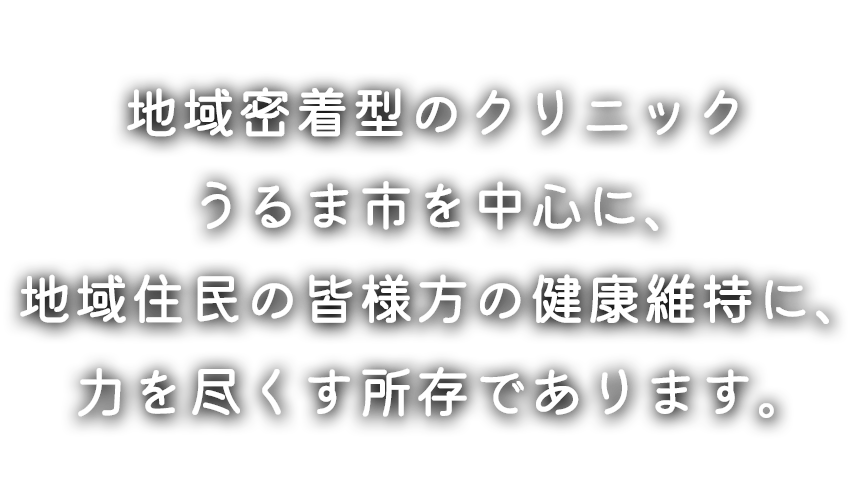 地域密着型のクリニック うるま市を中心に、地域住民の皆様方の健康維持に、力を尽くす所存であります。